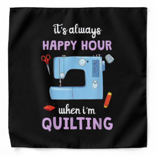Quilter Its Always Happy Hour When Im Quilting Bandana