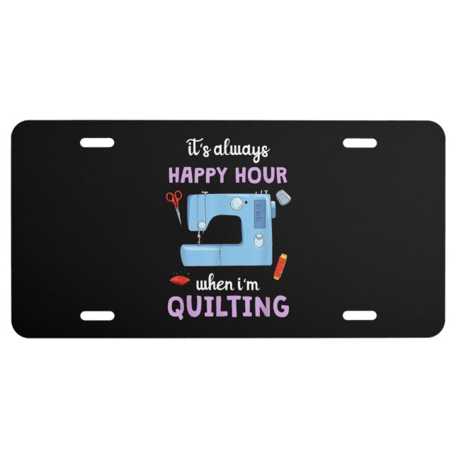 Quilter Its Always Happy Hour When Im Quilting License Plate (Front)