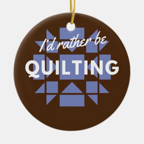 Quilters Id Rather Be Quilting Funny Sewing Ceramic Ornament