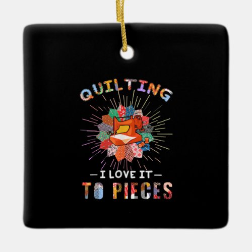 Quilting And Sewing I Love It To Pieces Ceramic Ornament