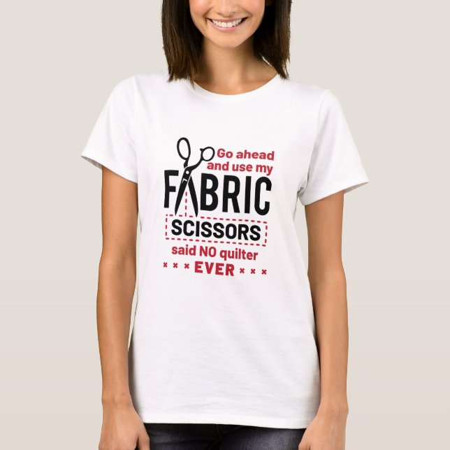 Quilting Funny Fabric Scissors Quote T-Shirt (Front)