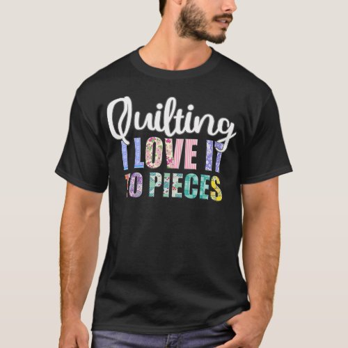 Quilting I Love It to Pieces Sewing Pun Sayings T_Shirt