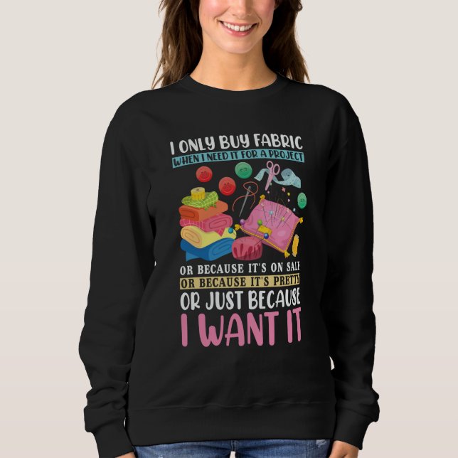 Quilting I Only Buy Fabric When I Need It Quilters Sweatshirt (Front)