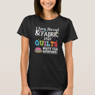 Quilting I Turn Thread Fabric Into Quilts Seamstre T-Shirt