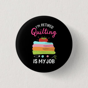 Quilting - I'M Retired Quilting Is My Job Button