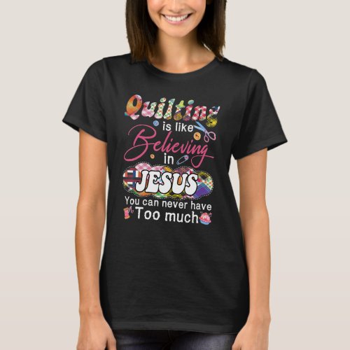 Quilting Is Like Believing In Jesus You Can Never  T_Shirt