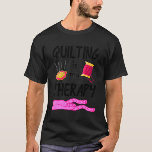 Quilting Is My Therapy Funny Quilter Sewing Gifts  T-Shirt