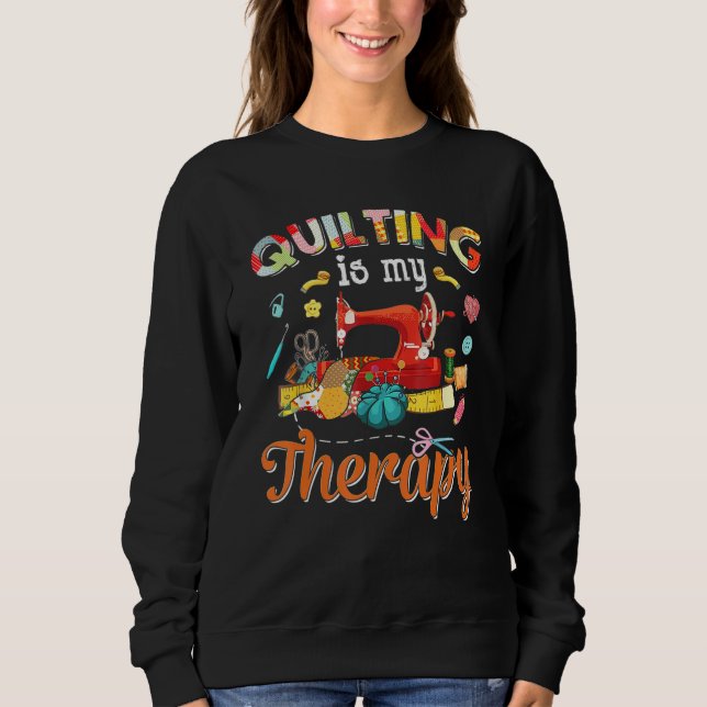 Quilting Is My Therapy Quilting   For Women Sewing Sweatshirt (Front)