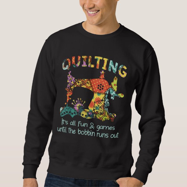 Quilting Its All Fun & Game Until Bobbin Runs Out Sweatshirt (Front)