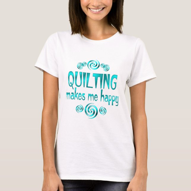 Quilting Makes Me Happy T-Shirt (Front)