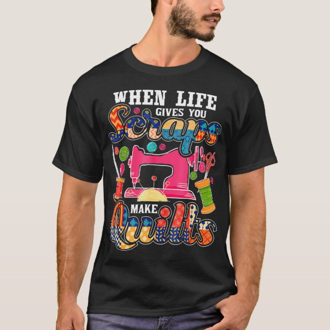 Quilting When Life Gives You Scraps Make Quilts Qu T-Shirt (Front)