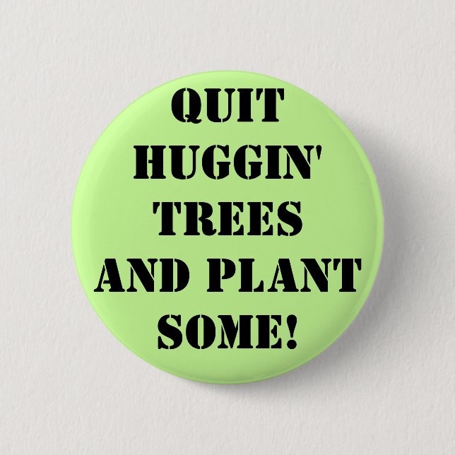 qUIT hUGGIN' tREES aND pLANT sOME! Pinback Button (Front)