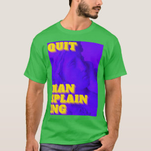 Quit Mansplaining T-Shirt