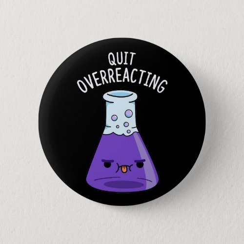 Quit Over_Reacting Funny Chemistry Pun Dark BG Button