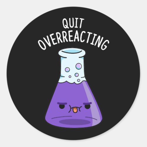 Quit Over_Reacting Funny Chemistry Pun Dark BG Classic Round Sticker
