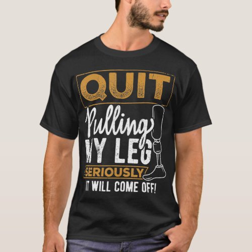 Quit pulling my leg  amputee prosthetic disability T_Shirt