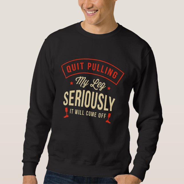 Quit pulling my leg seriously It will come off Amp Sweatshirt (Front)