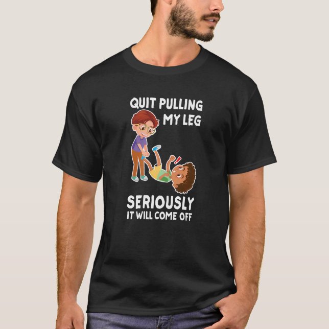 Quit Pulling My Leg Seriously It Will Come Off Hum T-Shirt (Front)