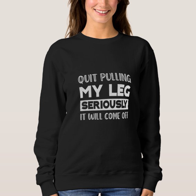 Quit Pulling My Leg Seriously It Will Come Off Sweatshirt (Front)