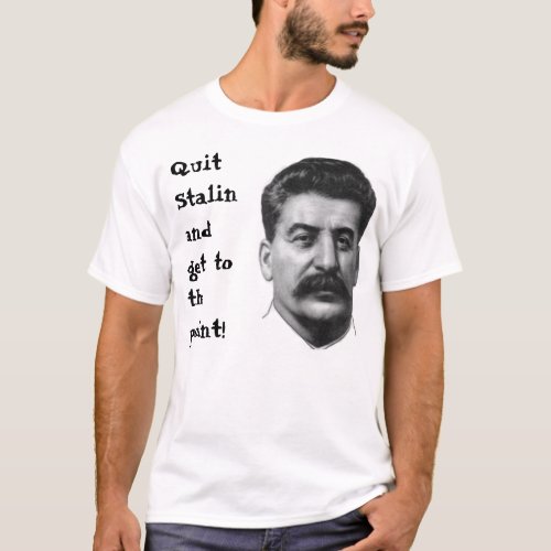 Quit Stalin and get to the point T_Shirt