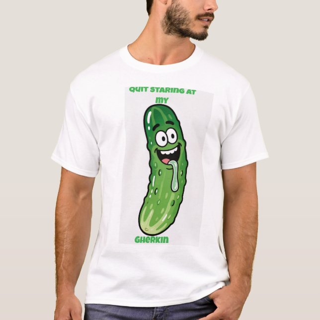 Quit Staring at my Gherkin  T-Shirt (Front)