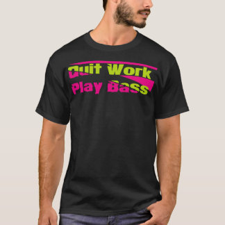 Quit work Play Bass T-Shirt