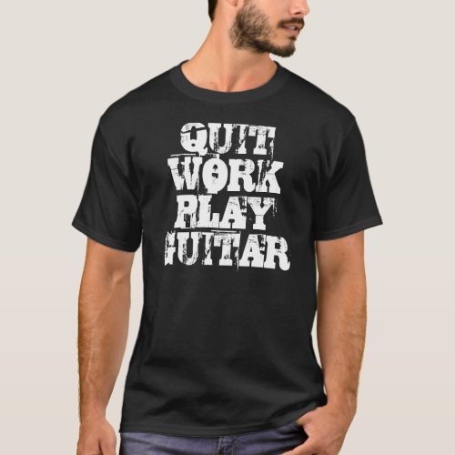 QUIT WORK PLAY GUITAR T_Shirt