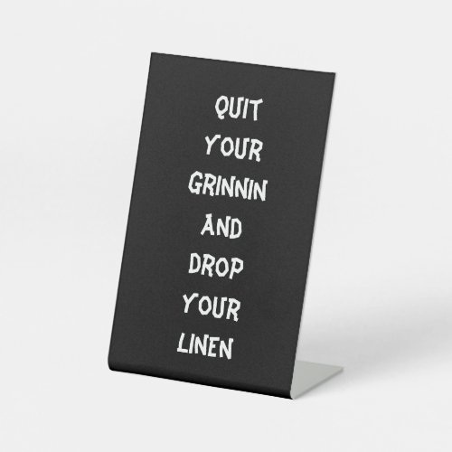 Quit your grinnin and drop your linen pedestal sign