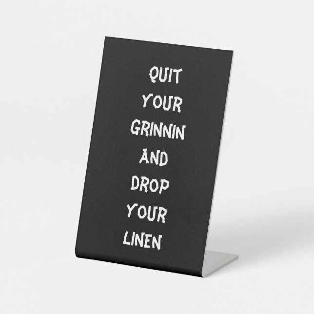 Quit your grinnin and drop your linen pedestal sign (Front)