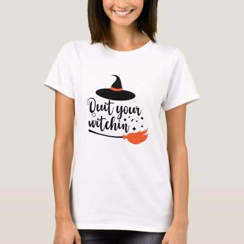 Quit Your Witchin Funny Halloween Quote T_Shirt