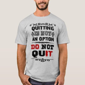 Quitting Is Not An Option   Do Not Quit  Do It. T-shirt by BooPooBeeDooTShirts at Zazzle