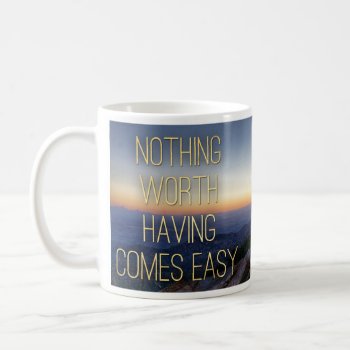 Quotable Mugs - Nothing Worth Having.. - Inspiring by primopeaktees at Zazzle