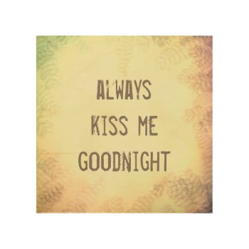 Quote Always Kiss Me Goodnight Wall Art On Wood by annpowellart at Zazzle
