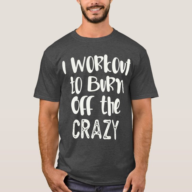 Quote exercise i workout to burn off the crazy T-Shirt (Front)