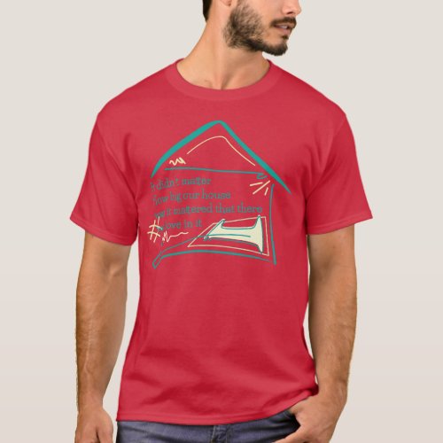 Quote family It didnt  how big our house was it ed T_Shirt