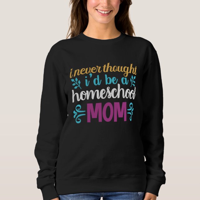 Quote I Never Thought I'd be a Homeschool Mom Grap Sweatshirt (Front)