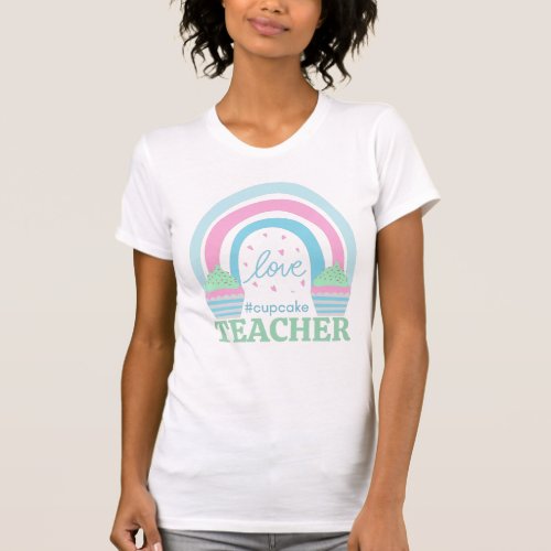 Quote Love Teacher Cute Rainbow Hearts Cupcakes T_Shirt