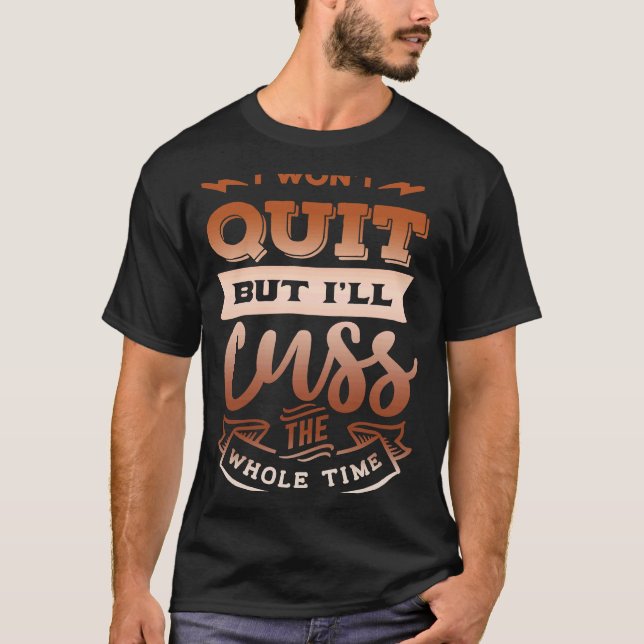 Quote Sassy I won't quit but I'll cuss the whole t T-Shirt (Front)
