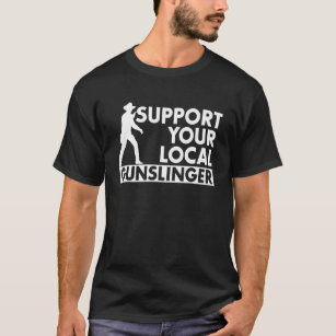 Quote Support Your Local Gunslinger T-Shirt