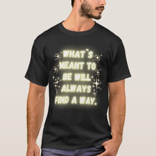 Quote Whats Meant To Be Will Always Find A Way T_Shirt