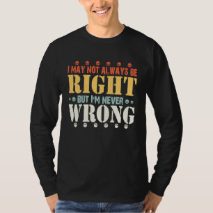 quotes I May Not Always Be Right But I'm Never Wro T-Shirt