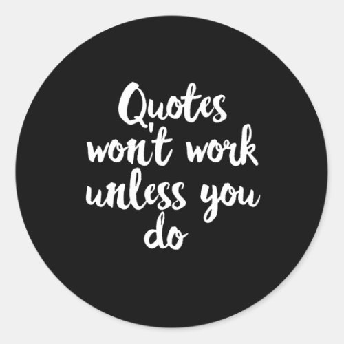 Quotes Wont Work Unless You Do _ Motivational Classic Round Sticker