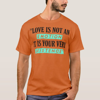 quotLOVE IS NOT AN EMOTION IT IS YOUR VERY EXISTEN T-Shirt