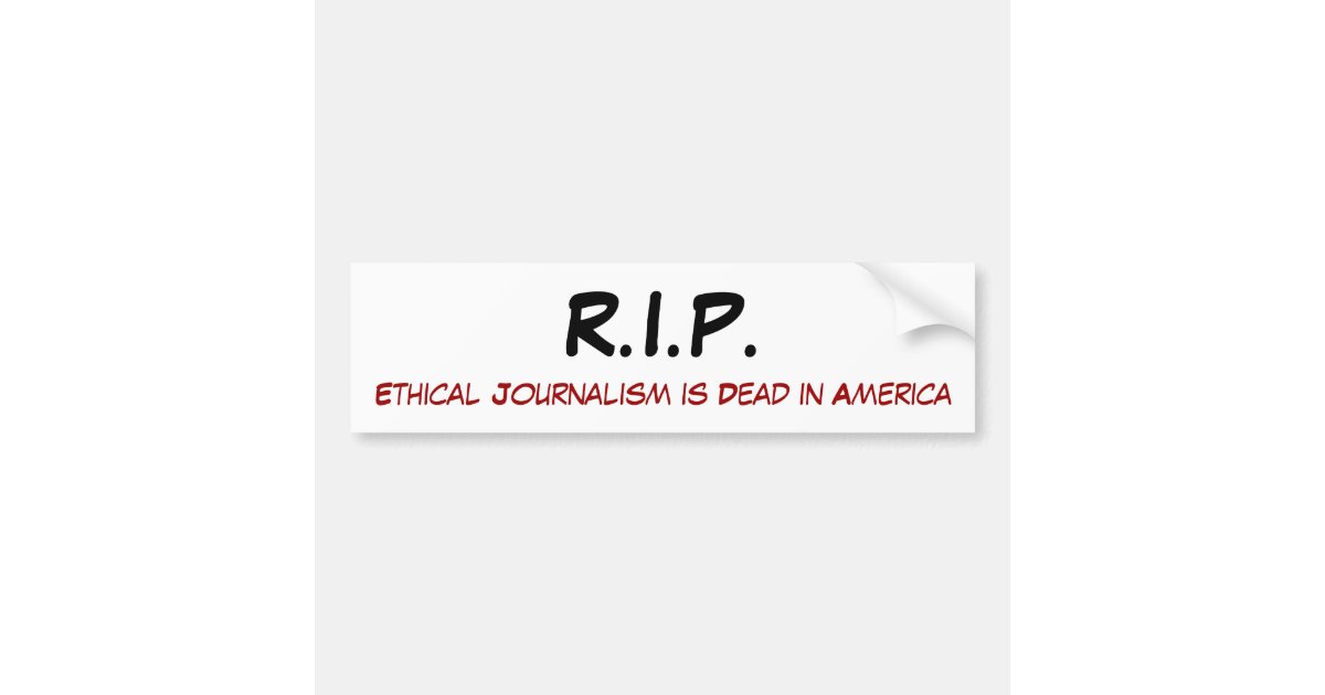 R.I.P., Ethical Journalism is Dead in America Bumper Sticker Zazzle