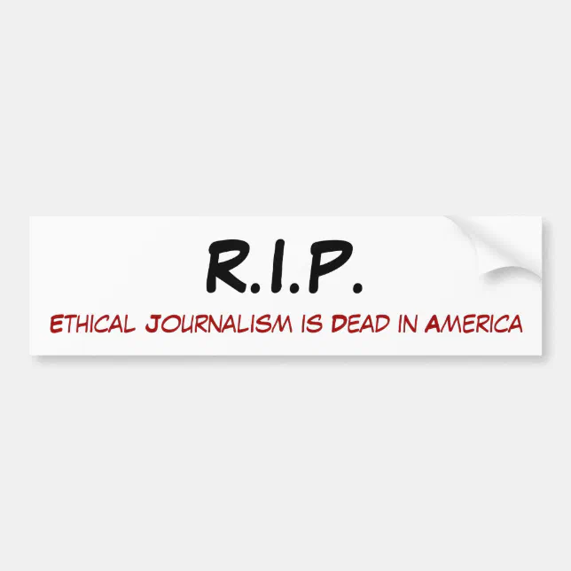 R.I.P., Ethical Journalism is Dead in America Bumper Sticker Zazzle