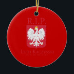 R.I.P. Lech Kaczynski Ceramic Ornament<br><div class="desc">Political Ornaments at PoliticalT-shirts.com: Browse the full spectrum of political gifts and apparel. Political bumper stickers,  hoodies,  buttons,  magnets,  mugs,  posters,  and more. Choose Republican,  Democrat,  Liberal,  or Conservative Humor Tees,  and 2010 Campaign Gear & 2012 Campaign Gear.</div>