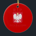 R.I.P. Lech Kaczynski Ceramic Ornament<br><div class="desc">Political Ornaments at PoliticalT-shirts.com: Browse the full spectrum of political gifts and apparel. Political bumper stickers,  hoodies,  buttons,  magnets,  mugs,  posters,  and more. Choose Republican,  Democrat,  Liberal,  or Conservative Humor Tees,  and 2010 Campaign Gear & 2012 Campaign Gear.</div>
