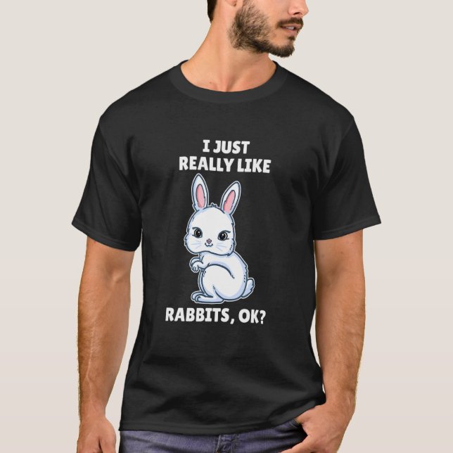 Rabbit   I Just Really Like Rabbits Ok T-Shirt (Front)