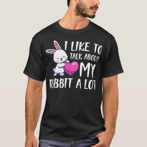 Rabbit I like to talk about rabbit a lot w T_Shirt