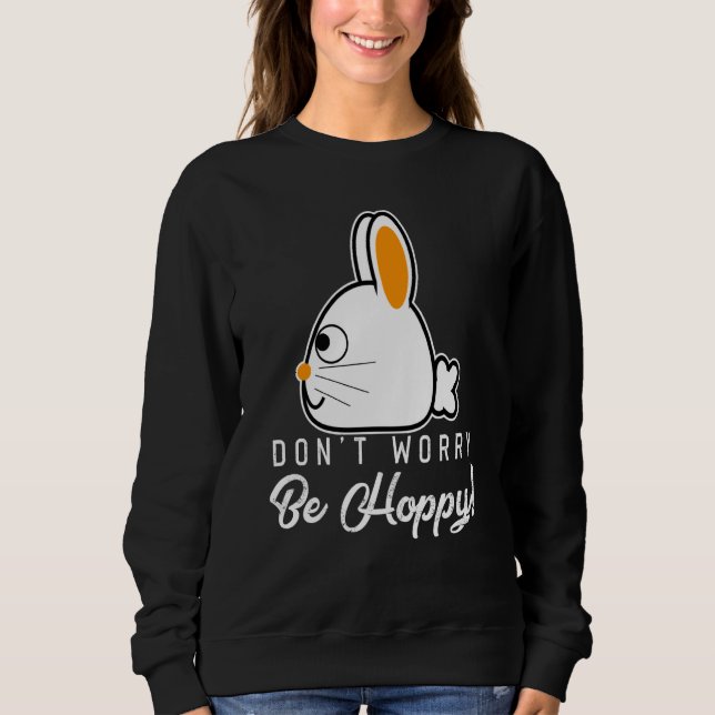 Rabbits Don't Worry Be Hoppy Happy Bunnies and Bun Sweatshirt (Front)